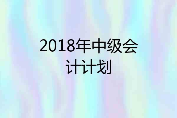 2018年中级会计计划