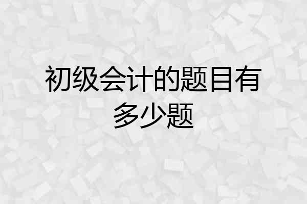 初级会计的题目有多少题