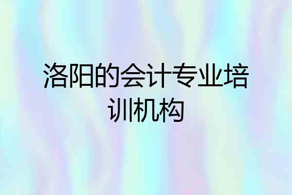 洛阳的会计专业培训机构