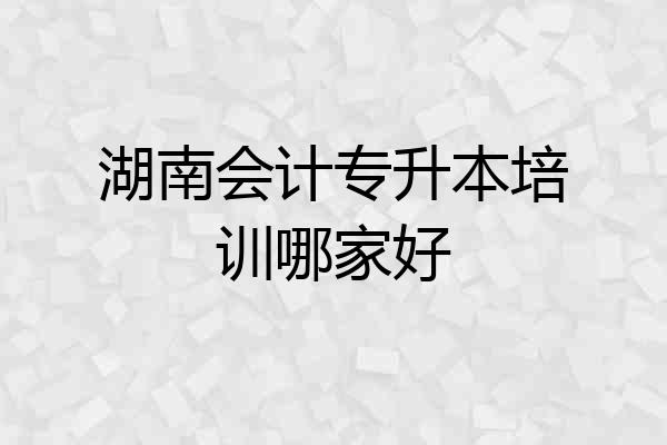 湖南会计专升本培训哪家好