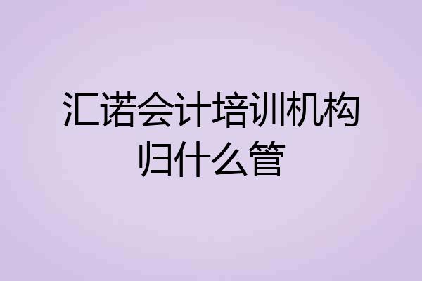 汇诺会计培训机构归什么管