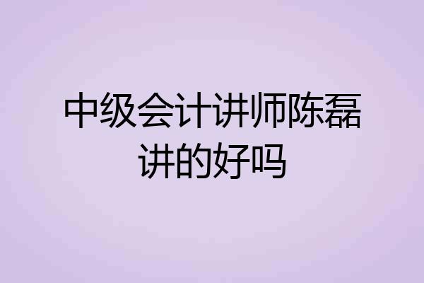 中级会计讲师陈磊讲的好吗