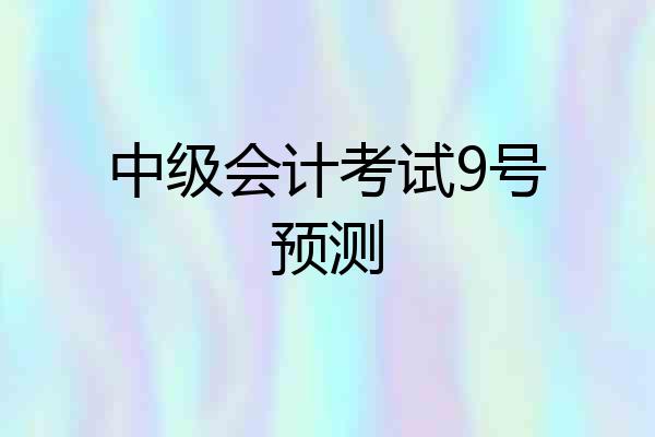 中级会计考试9号预测