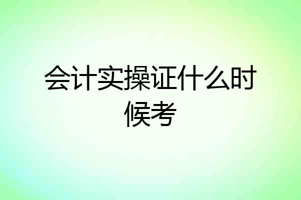 会计实操证什么时候考