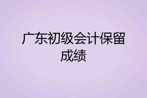 广东初级会计保留成绩