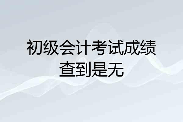 初级会计考试成绩查到是无