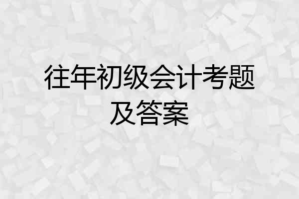 往年初级会计考题及答案