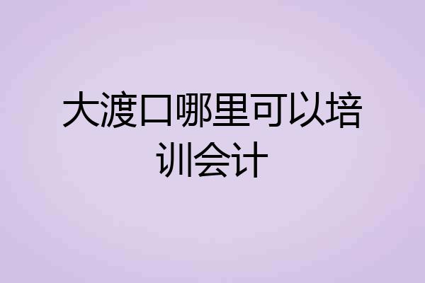 大渡口哪里可以培训会计