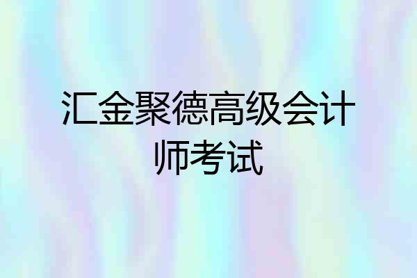 汇金聚德高级会计师考试