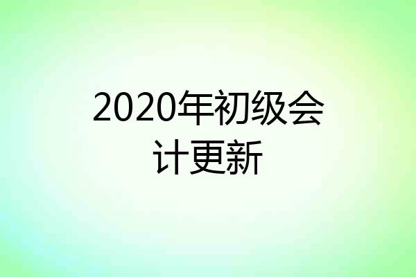 2020年初级会计更新