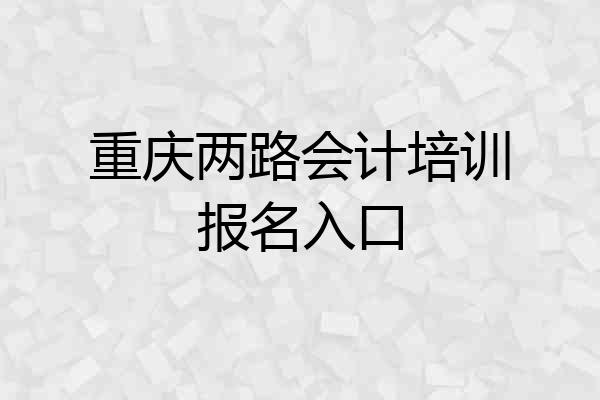 重庆两路会计培训报名入口