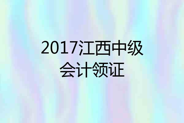2017江西中级会计领证