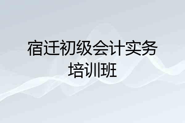 宿迁初级会计实务培训班