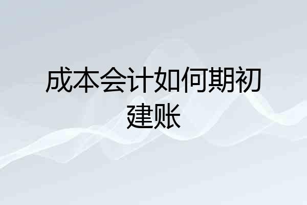 成本会计如何期初建账