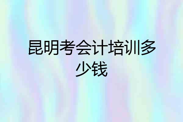 昆明考会计培训多少钱