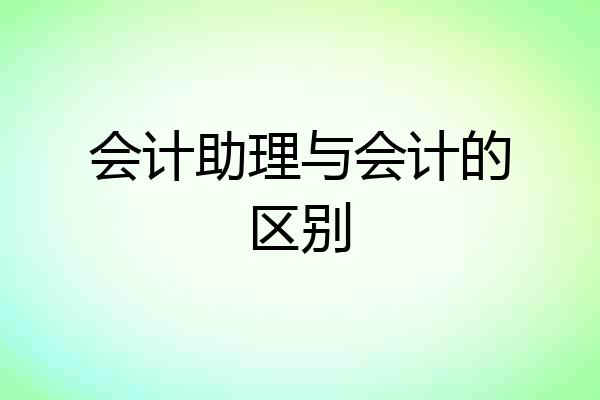 会计助理与会计的区别