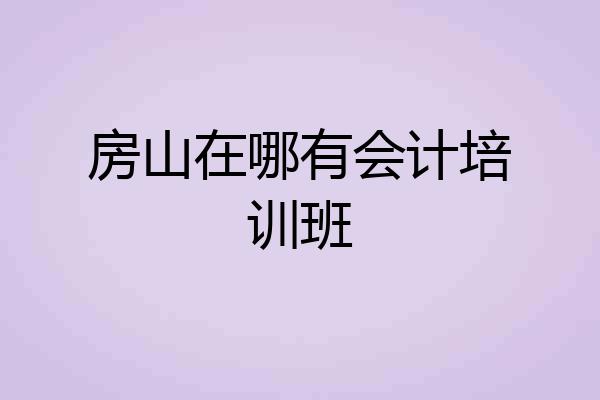 房山在哪有会计培训班