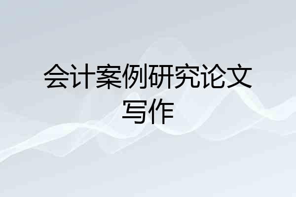 会计案例研究论文写作