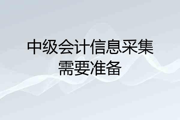 中级会计信息采集需要准备