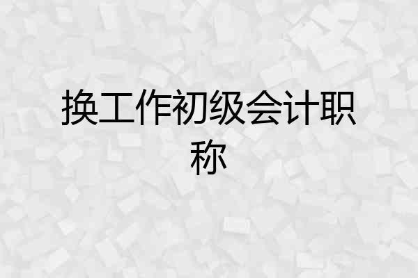 换工作初级会计职称
