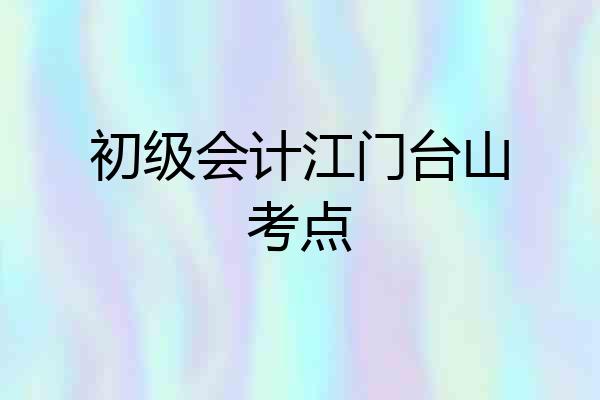 初级会计江门台山考点