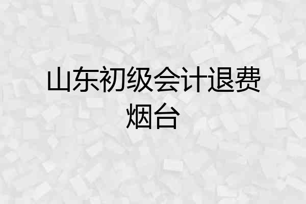 山东初级会计退费烟台