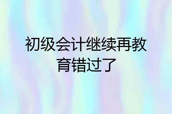 初级会计继续再教育错过了