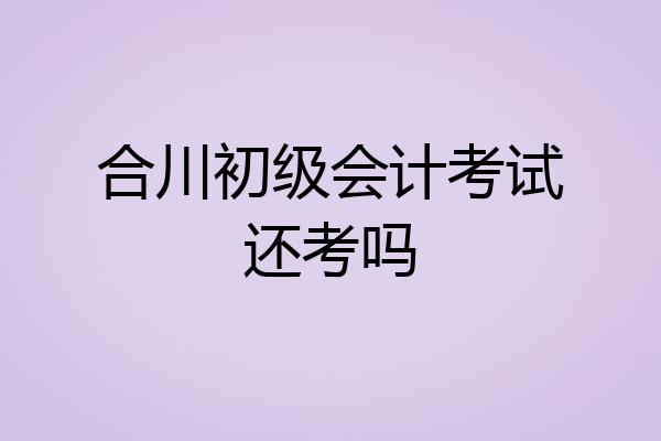 合川初级会计考试还考吗