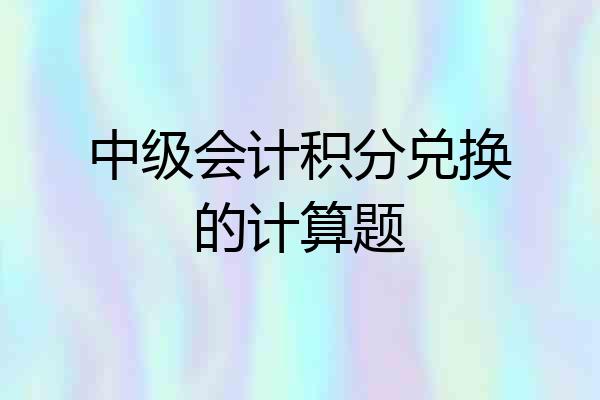 中级会计积分兑换的计算题