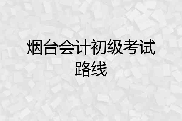 烟台会计初级考试路线
