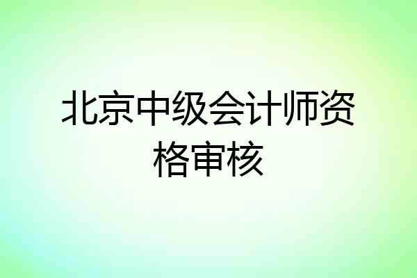 北京中级会计师资格审核