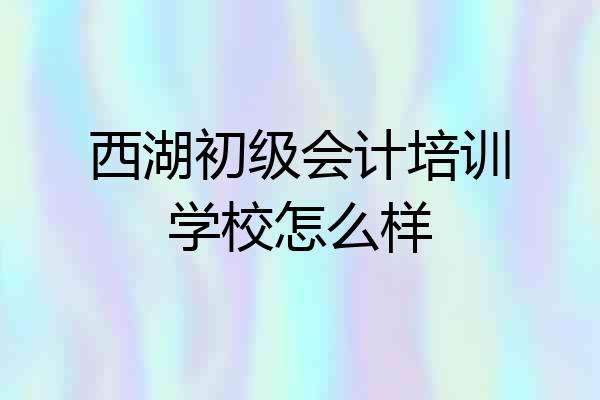 西湖初级会计培训学校怎么样