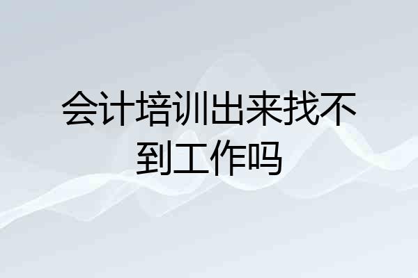 会计培训出来找不到工作吗