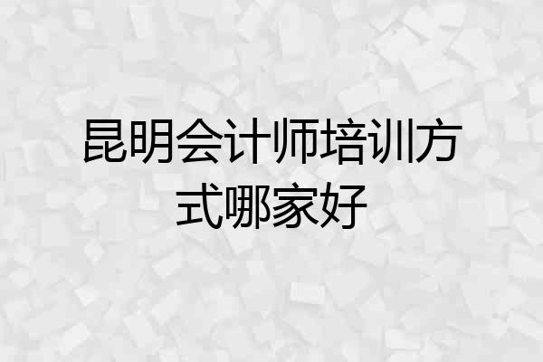 昆明会计师培训方式哪家好