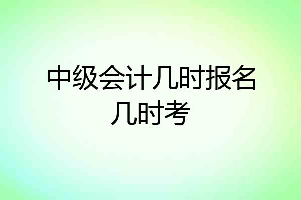 中级会计几时报名几时考