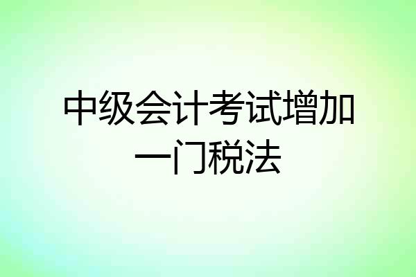 中级会计考试增加一门税法