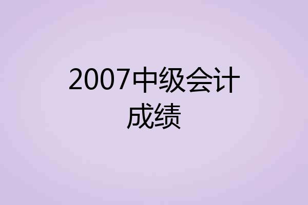 2007中级会计成绩
