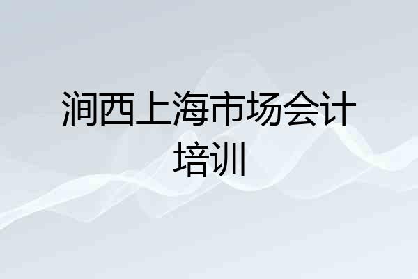 涧西上海市场会计培训