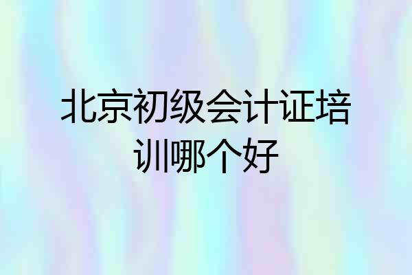 北京初级会计证培训哪个好