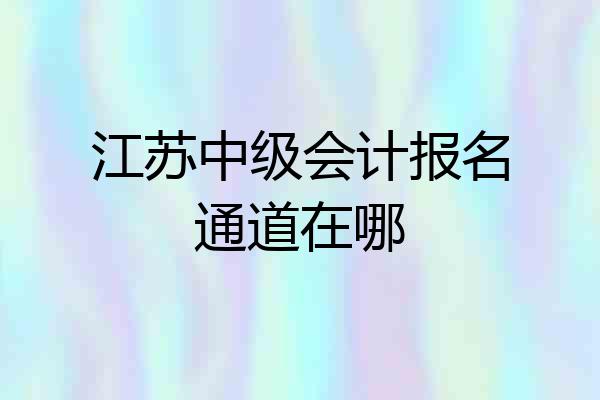 江苏中级会计报名通道在哪