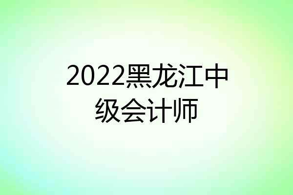 2022黑龙江中级会计师