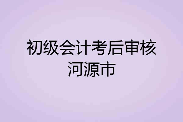 初级会计考后审核河源市