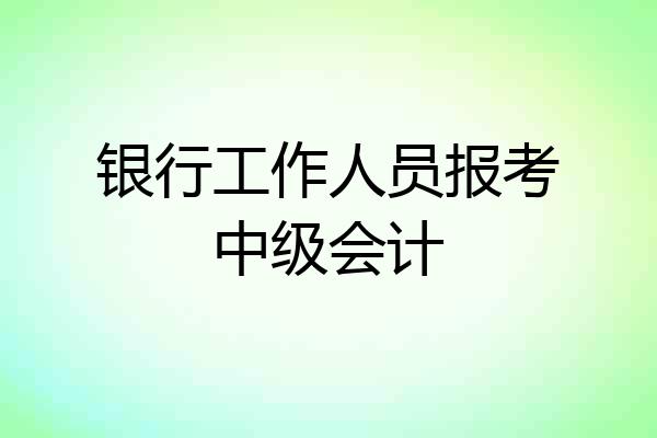 银行工作人员报考中级会计