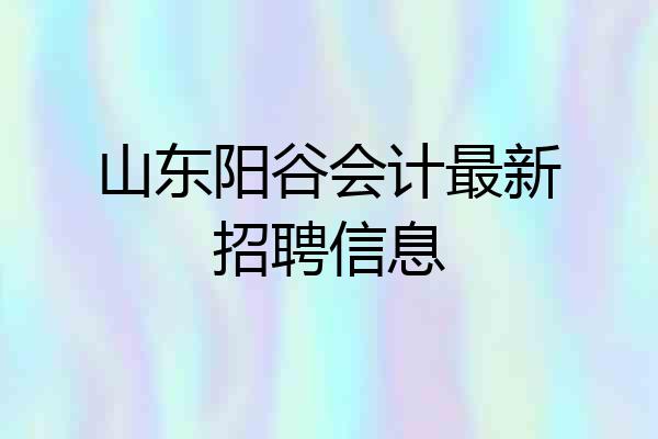 山东阳谷会计最新招聘信息