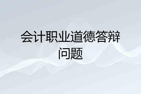 会计职业道德答辩问题