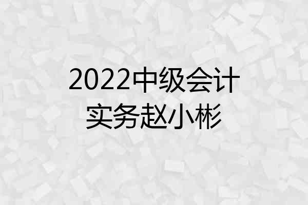 2022中级会计实务赵小彬