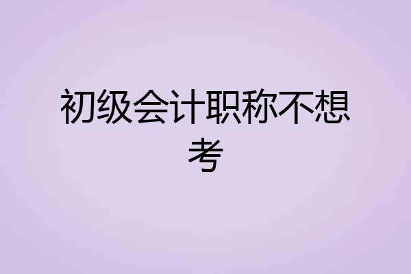 初级会计职称不想考