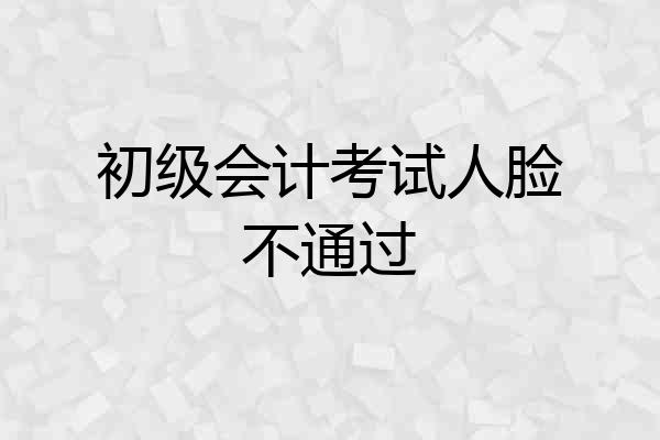 初级会计考试人脸不通过