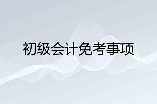 初级会计免考事项