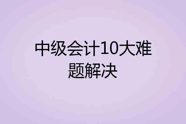 中级会计10大难题解决